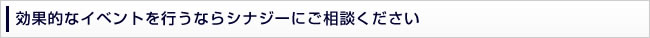 効果的なイベントを行うならシナジーにご相談ください