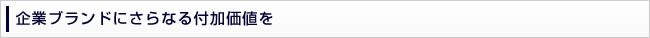 企業ブランドにさらなる付加価値を