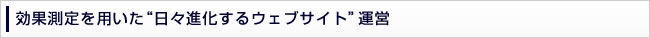 効果測定を用いた“日々進化するウェブサイト”運営